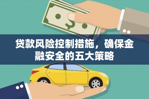 竹东贷款风险控制措施，确保金融安全的五大策略