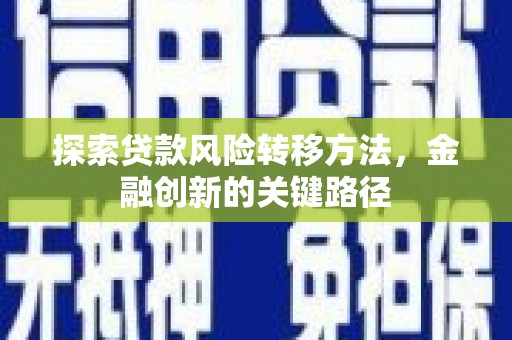 竹东探索贷款风险转移方法，金融创新的关键路径