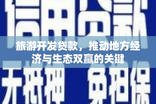 竹东旅游开发贷款，推动地方经济与生态双赢的关键