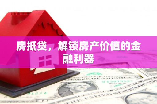 竹东房抵贷，解锁房产价值的金融利器