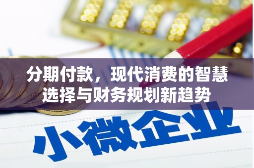 竹东分期付款，现代消费的智慧选择与财务规划新趋势