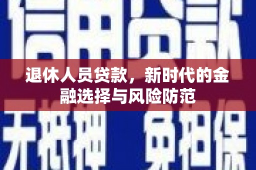 竹东退休人员贷款，新时代的金融选择与风险防范