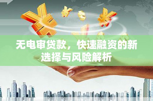 竹东无电审贷款，快速融资的新选择与风险解析
