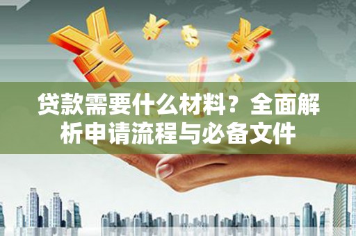 竹东贷款需要什么材料？全面解析申请流程与必备文件