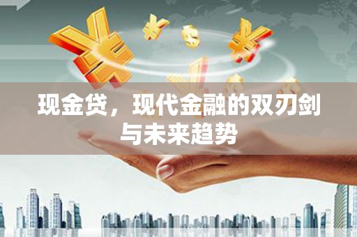 竹东现金贷，现代金融的双刃剑与未来趋势