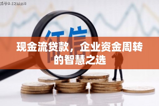 竹东现金流贷款，企业资金周转的智慧之选