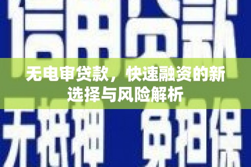 竹东无电审贷款，快速融资的新选择与风险解析