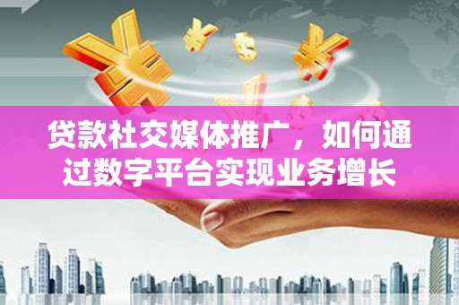 竹东贷款社交媒体推广，如何通过数字平台实现业务增长