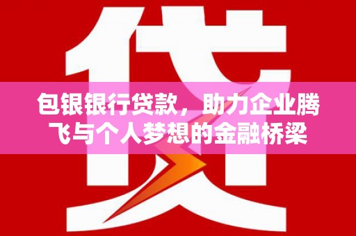 竹东包银银行贷款，助力企业腾飞与个人梦想的金融桥梁