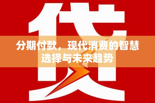 竹东分期付款，现代消费的智慧选择与未来趋势