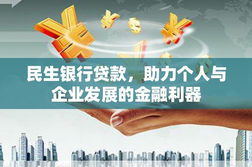 竹东民生银行贷款，助力个人与企业发展的金融利器