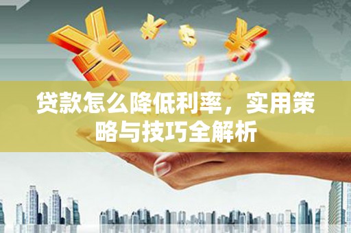 竹东贷款怎么降低利率，实用策略与技巧全解析