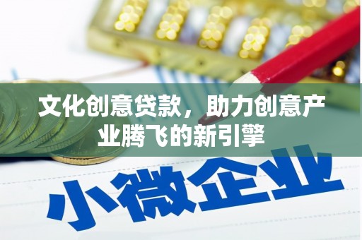 竹东文化创意贷款，助力创意产业腾飞的新引擎