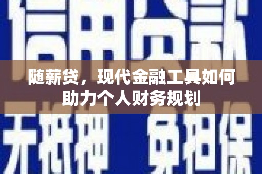竹东随薪贷，现代金融工具如何助力个人财务规划