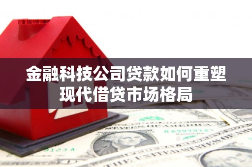 竹东金融科技公司贷款如何重塑现代借贷市场格局