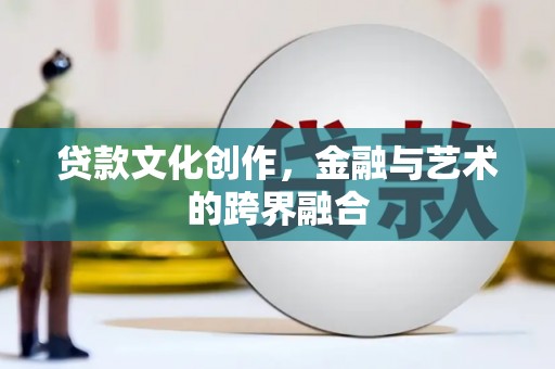 竹东贷款文化创作，金融与艺术的跨界融合