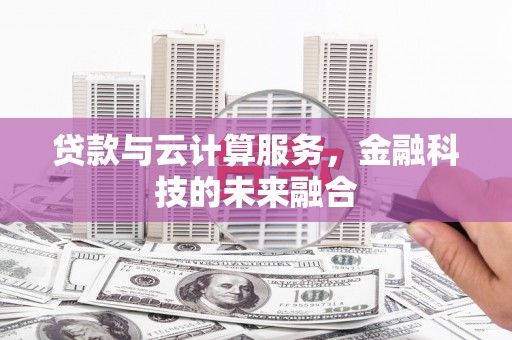 竹东贷款与云计算服务，金融科技的未来融合