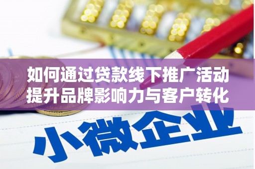 竹东如何通过贷款线下推广活动提升品牌影响力与客户转化率