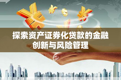 竹东探索资产证券化贷款的金融创新与风险管理