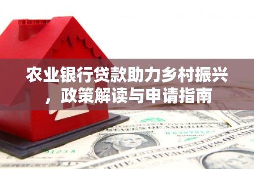 竹东农业银行贷款助力乡村振兴，政策解读与申请指南