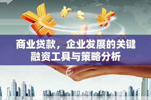 竹东商业贷款，企业发展的关键融资工具与策略分析