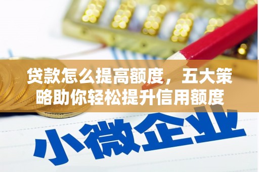 竹东贷款怎么提高额度，五大策略助你轻松提升信用额度