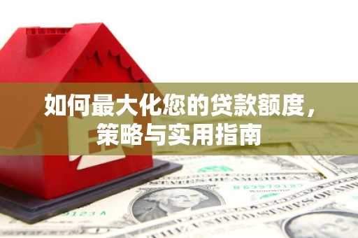 竹东如何最大化您的贷款额度，策略与实用指南