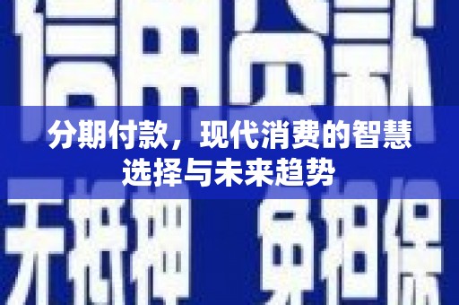 竹东分期付款，现代消费的智慧选择与未来趋势