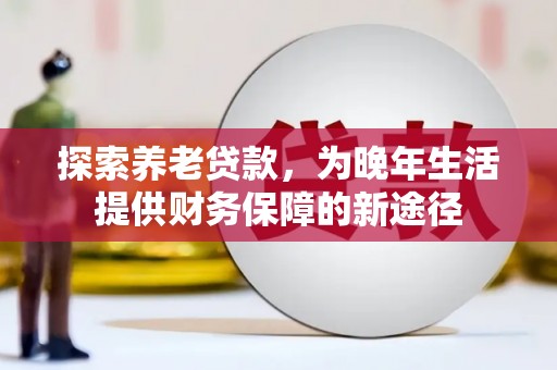 竹东探索养老贷款，为晚年生活提供财务保障的新途径