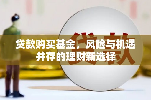 竹东贷款购买基金，风险与机遇并存的理财新选择