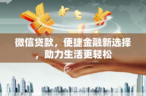 竹东微信贷款，便捷金融新选择，助力生活更轻松