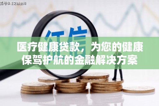 竹东医疗健康贷款，为您的健康保驾护航的金融解决方案