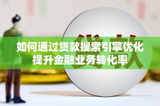 竹东如何通过贷款搜索引擎优化提升金融业务转化率
