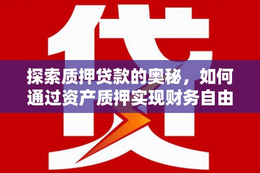 竹东探索质押贷款的奥秘，如何通过资产质押实现财务自由