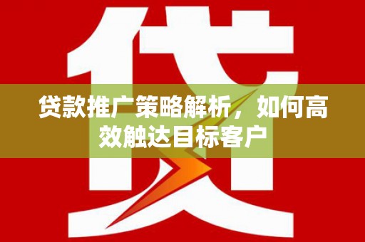 竹东贷款推广策略解析，如何高效触达目标客户