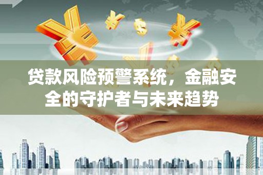 竹东贷款风险预警系统，金融安全的守护者与未来趋势