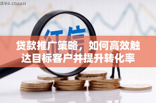 竹东贷款推广策略，如何高效触达目标客户并提升转化率