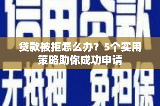 竹东贷款被拒怎么办？5个实用策略助你成功申请