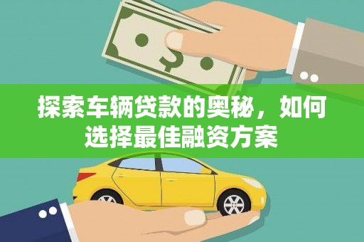 竹东探索车辆贷款的奥秘，如何选择最佳融资方案
