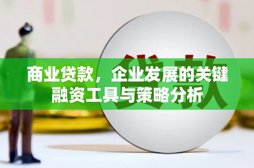 竹东商业贷款，企业发展的关键融资工具与策略分析
