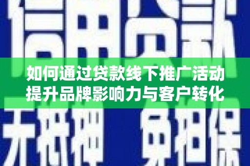 竹东如何通过贷款线下推广活动提升品牌影响力与客户转化率