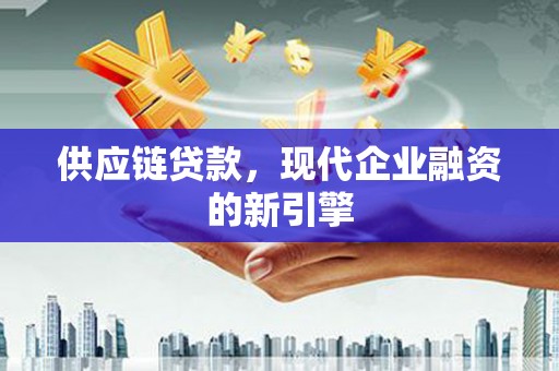 竹东供应链贷款，现代企业融资的新引擎