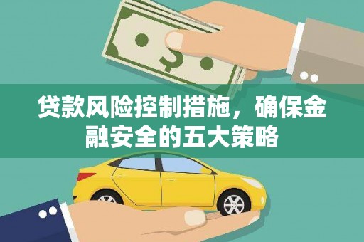 竹东贷款风险控制措施，确保金融安全的五大策略