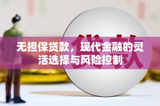 竹东无担保贷款，现代金融的灵活选择与风险控制
