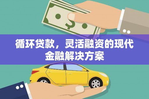 竹东循环贷款，灵活融资的现代金融解决方案