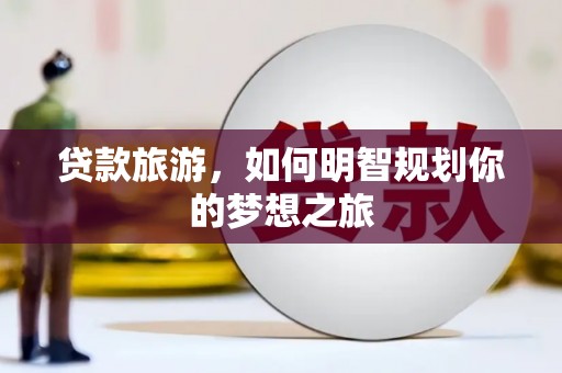 竹东贷款旅游，如何明智规划你的梦想之旅