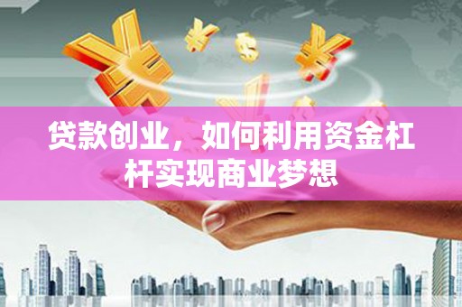 竹东贷款创业，如何利用资金杠杆实现商业梦想
