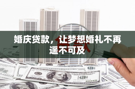 竹东婚庆贷款，让梦想婚礼不再遥不可及
