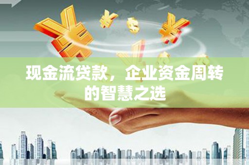 竹东现金流贷款，企业资金周转的智慧之选