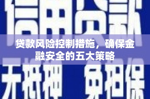 竹东贷款风险控制措施，确保金融安全的五大策略